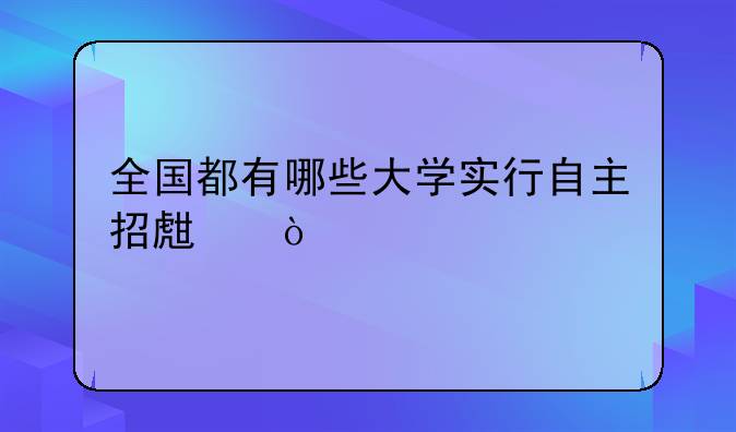全国都有哪些大学实行自主招生？