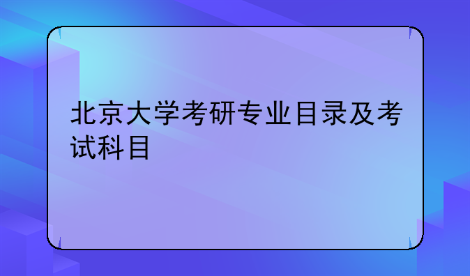 北京大学考研专业目录及考试科目