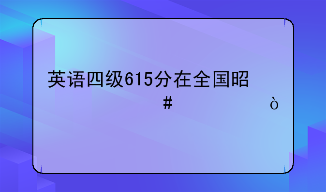 英语四级615分在全国是什么水平？