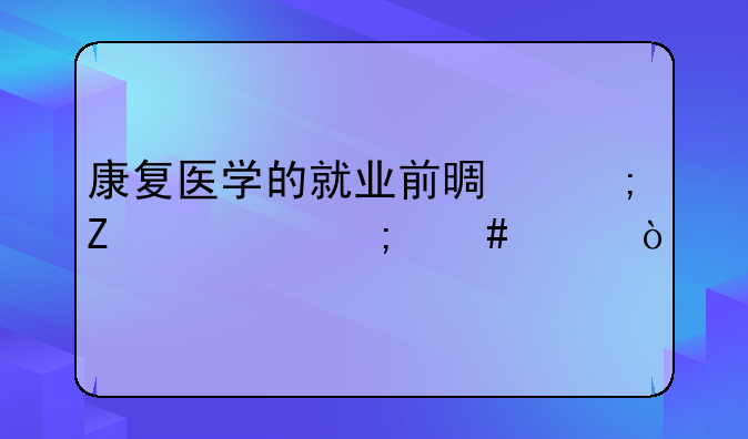 康复医学的就业前景与薪资怎么样？