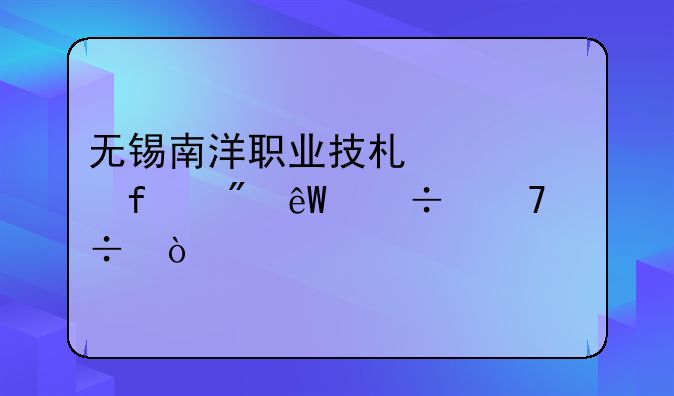 无锡南洋职业技术学院到底好不好？