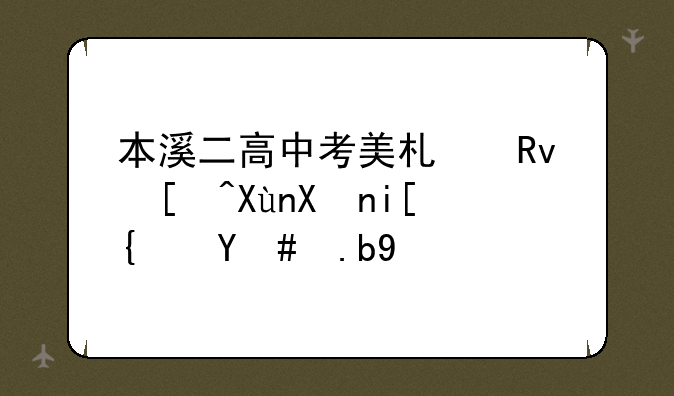 本溪二高中考美术生录取分数线怎么算