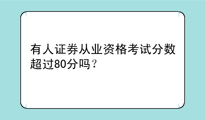 有人证券从业资格考试分数超过80分吗？