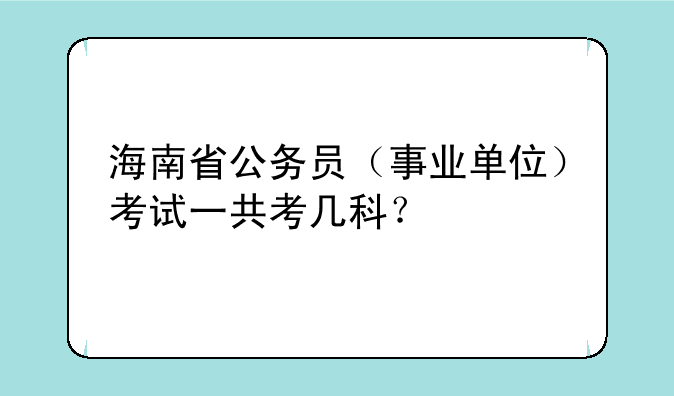 海南省公务员（事业单位）考试一共考几科？