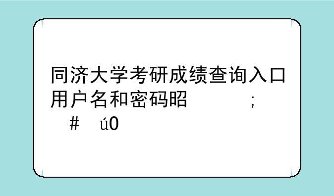 同济大学考研成绩查询入口用户名和密码是怎么输入