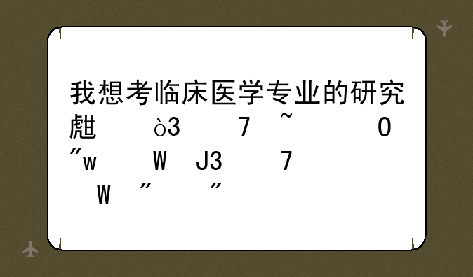 我想考临床医学专业的研究生，不知道初试和复试分别考些什么？