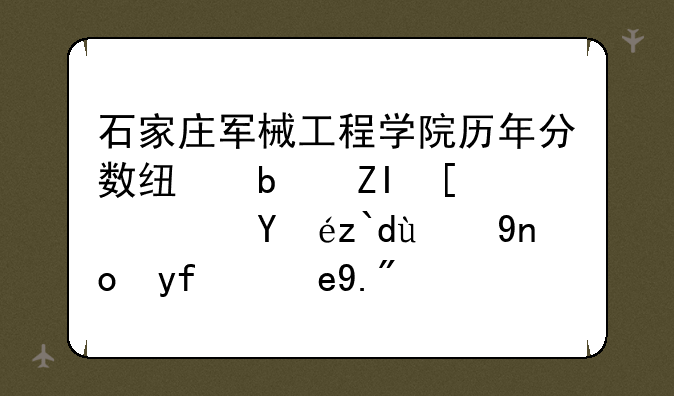 石家庄军械工程学院历年分数线是多少？知道的帮忙回答下？