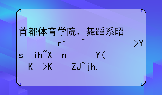 首都体育学院，舞蹈系是几本?难考吗?文化，和专业大概需要多少分？