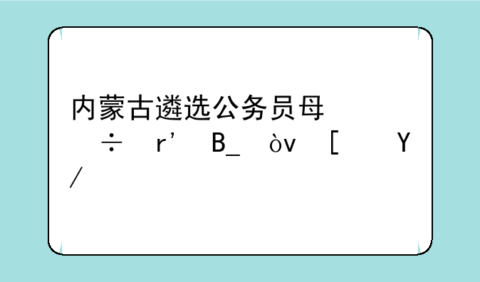 内蒙古遴选公务员每年都有吗？小伙伴们有兴趣的聊聊，我想今年考试