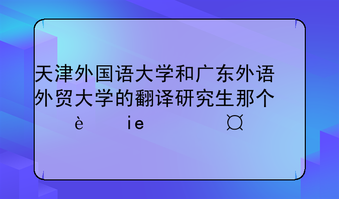 天津外国语大学和广东外语外贸大学的翻译研究生那个好考一点儿？
