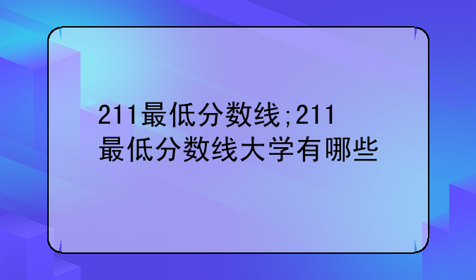 211最低分数线;211最低分数线大学有哪些