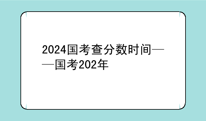 2024国考查分数时间——国考202年