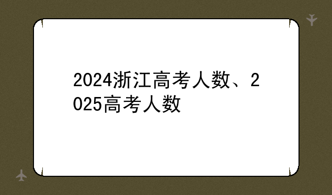2024浙江高考人数、2025高考人数