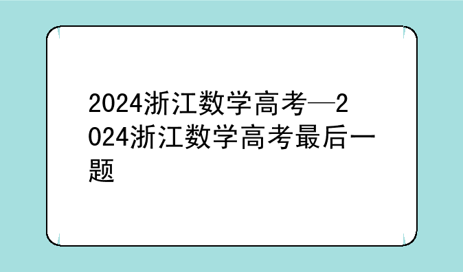2024浙江数学高考—2024浙江数学高考最后一题