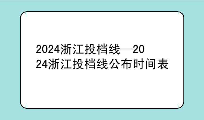 2024浙江投档线—2024浙江投档线公布时间表