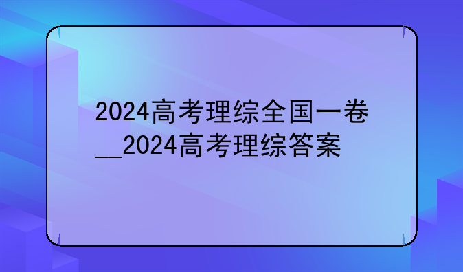 2024高考理综全国一卷__2024高考理综答案
