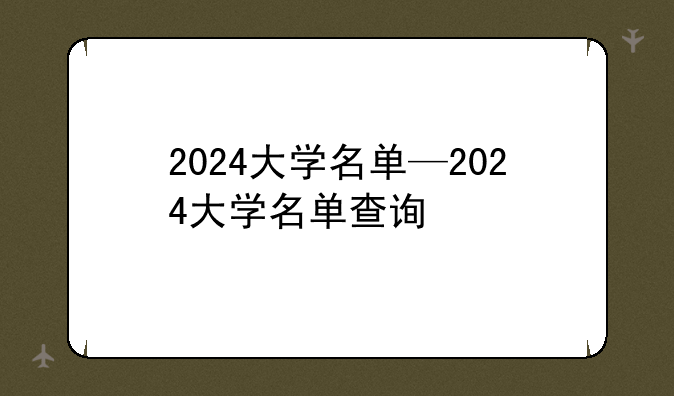 2024大学名单—2024大学名单查询