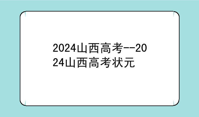2024山西高考--2024山西高考状元