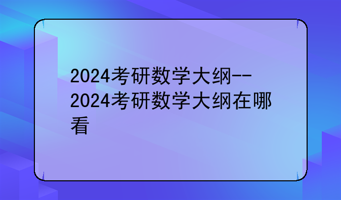 2024考研数学大纲--2024考研数学大纲在哪看