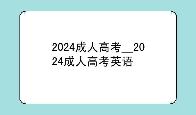 2024成人高考__2024成人高考英语