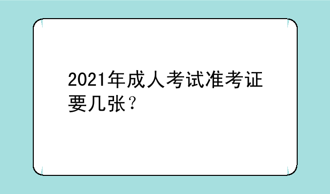 2021年成人考试准考证要几张？