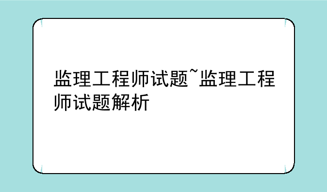 监理工程师试题~监理工程师试题解析