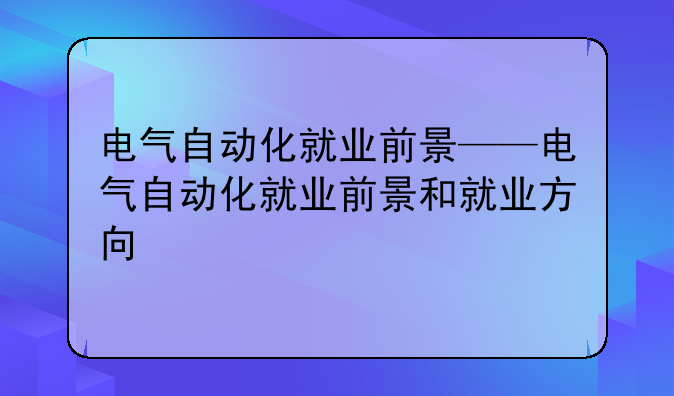 电气自动化就业前景——电气自动化就业前景和就业方向