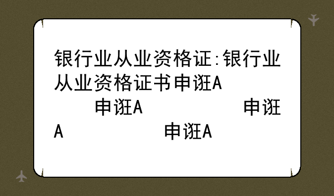 银行业从业资格证:银行业从业资格证书申请时间
