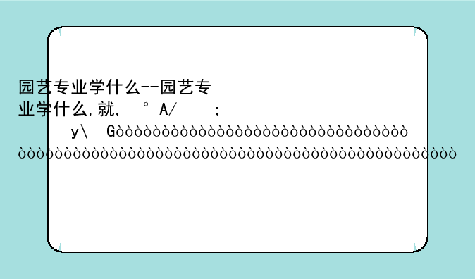 园艺专业学什么--园艺专业学什么,就业方向如何?