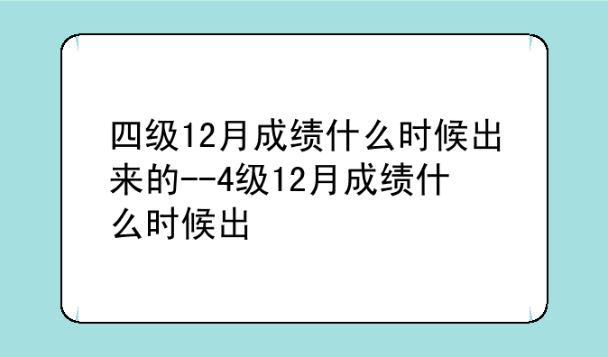四级12月成绩什么时候出来的--4级12月成绩什么时候出