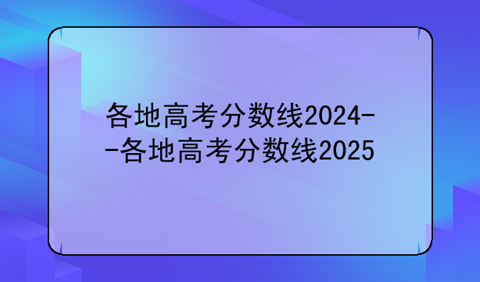 各地高考分数线2024--各地高考分数线2025