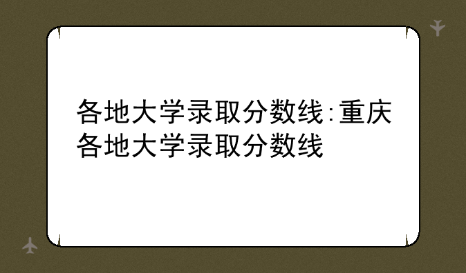 各地大学录取分数线:重庆各地大学录取分数线