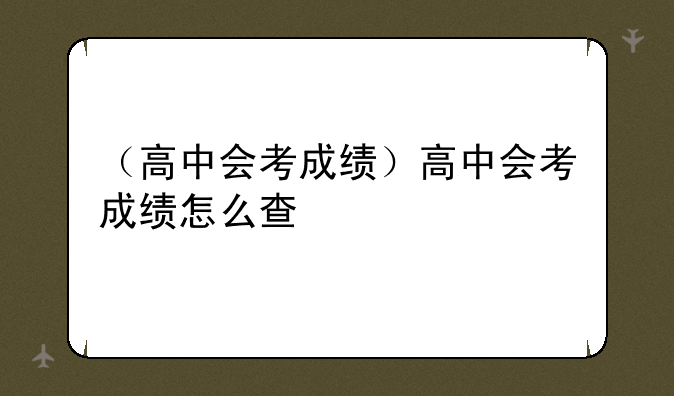 （高中会考成绩）高中会考成绩怎么查