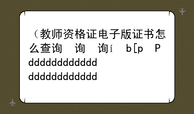 （教师资格证电子版证书怎么查询）电子教师资格证书查询