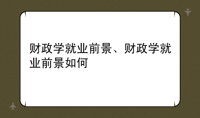 财政学就业前景、财政学就业前景如何
