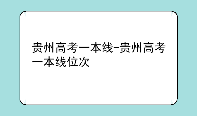 贵州高考一本线-贵州高考一本线位次
