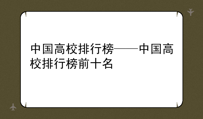 中国高校排行榜——中国高校排行榜前十名