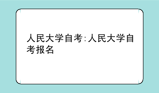 人民大学自考:人民大学自考报名