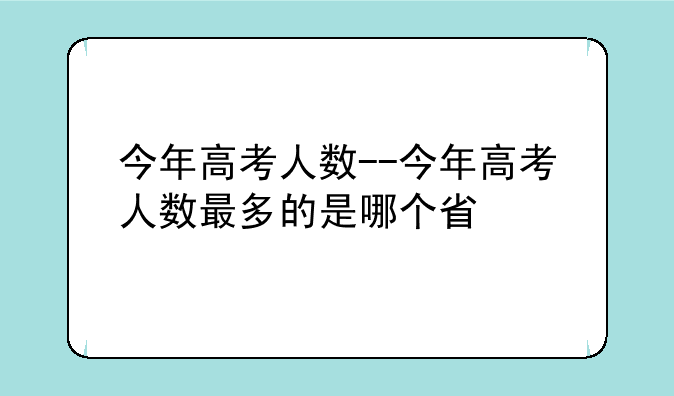 今年高考人数--今年高考人数最多的是哪个省