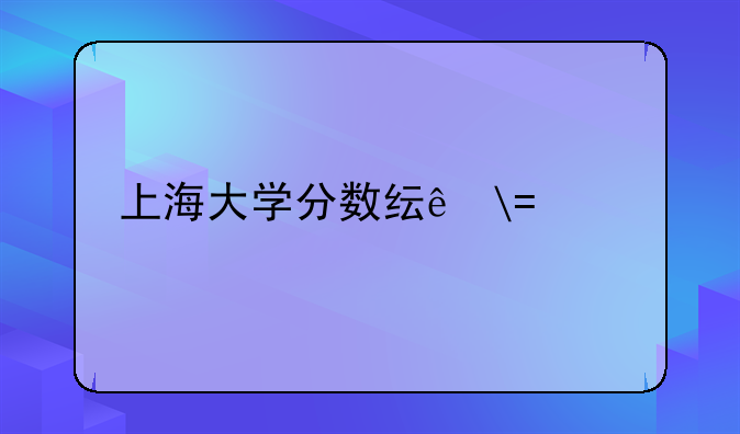 上海大学分数线——上海理工大学分数线