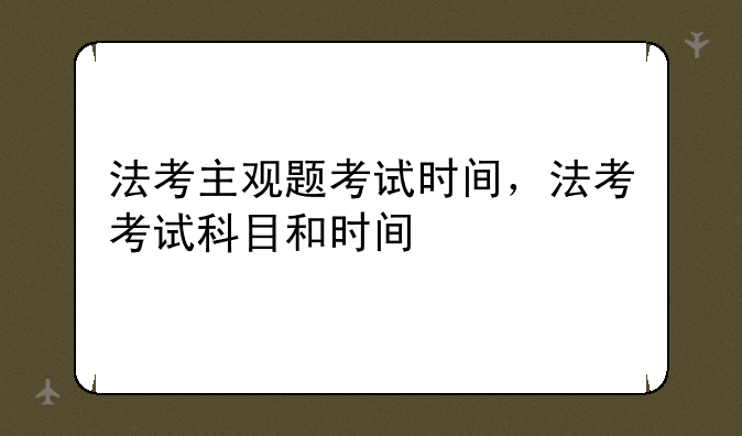 法考主观题考试时间，法考考试科目和时间