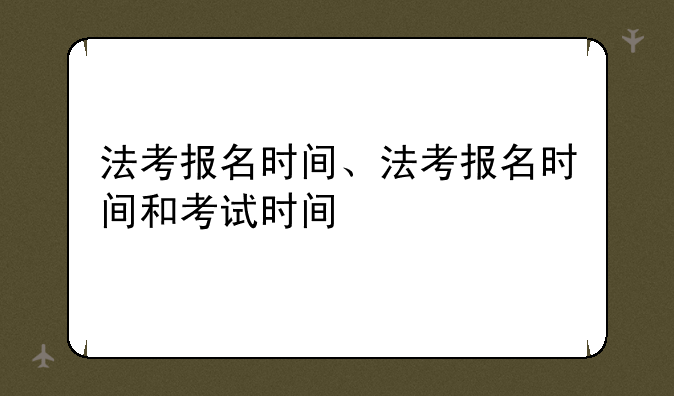 法考报名时间、法考报名时间和考试时间