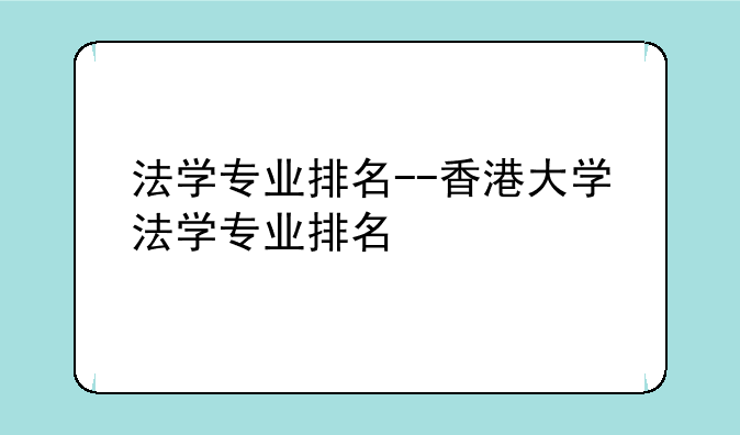 法学专业排名--香港大学法学专业排名