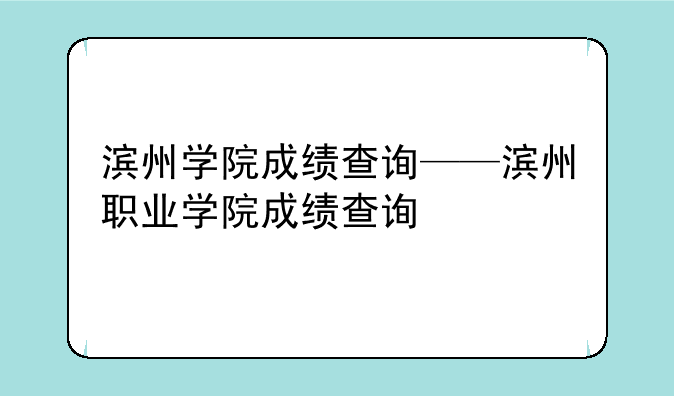 滨州学院成绩查询——滨州职业学院成绩查询
