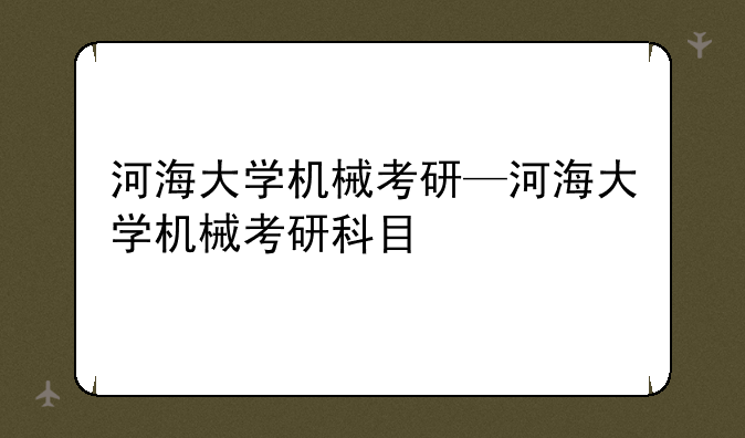 河海大学机械考研—河海大学机械考研科目