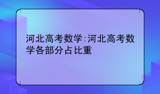 河北高考数学:河北高考数学各部分占比重