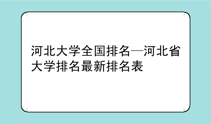 河北大学全国排名—河北省大学排名最新排名表