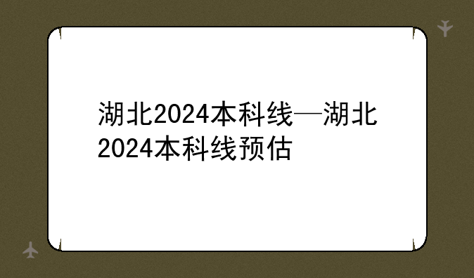 湖北2024本科线—湖北2024本科线预估