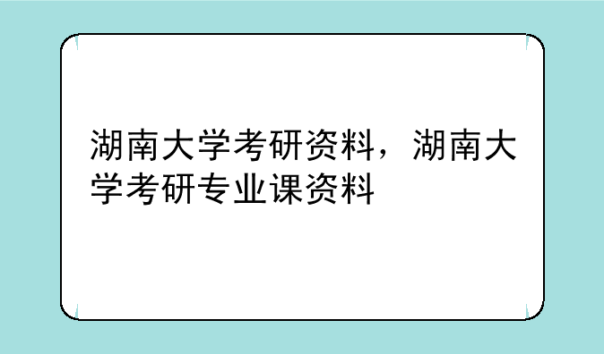 湖南大学考研资料，湖南大学考研专业课资料