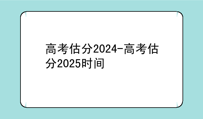 高考估分2024-高考估分2025时间
